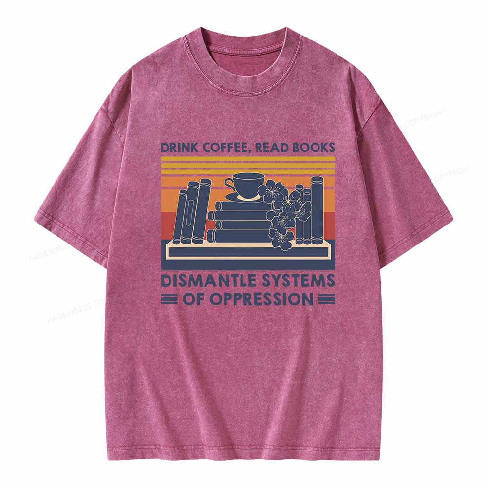 Pagewings Drink Coffee Read Books Dismantle Systems Of Oppression Shirt Unisex Washed T-shirt