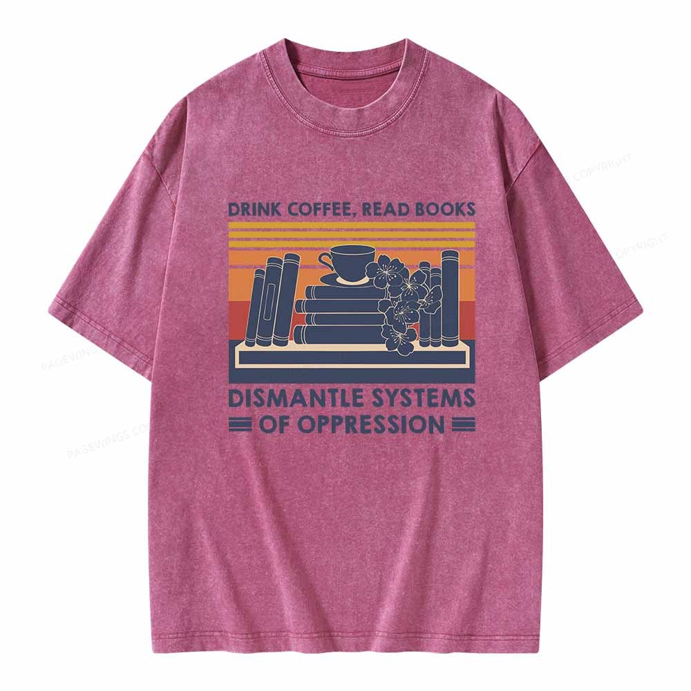 Pagewings Drink Coffee Read Books Dismantle Systems Of Oppression Shirt Unisex Washed T-shirt