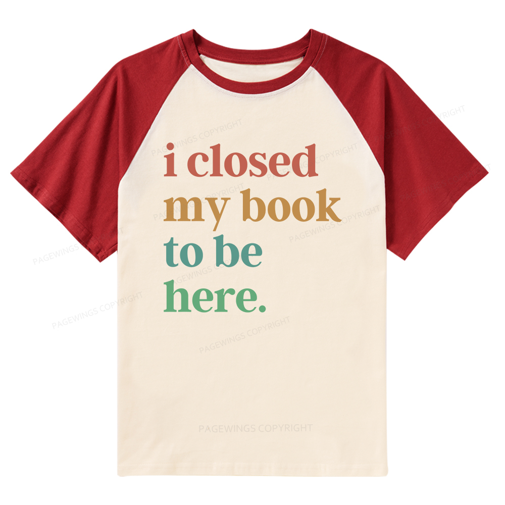 Pagewings I Closed My Book To Be Here Shirt Raglan T-shirt