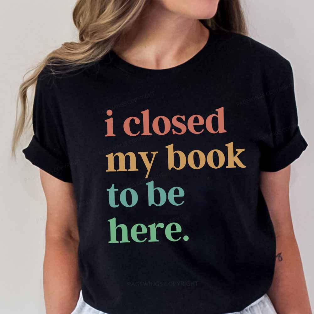 Pagewings I Closed My Book To Be Here Shirt Unisex Classic T-shirt