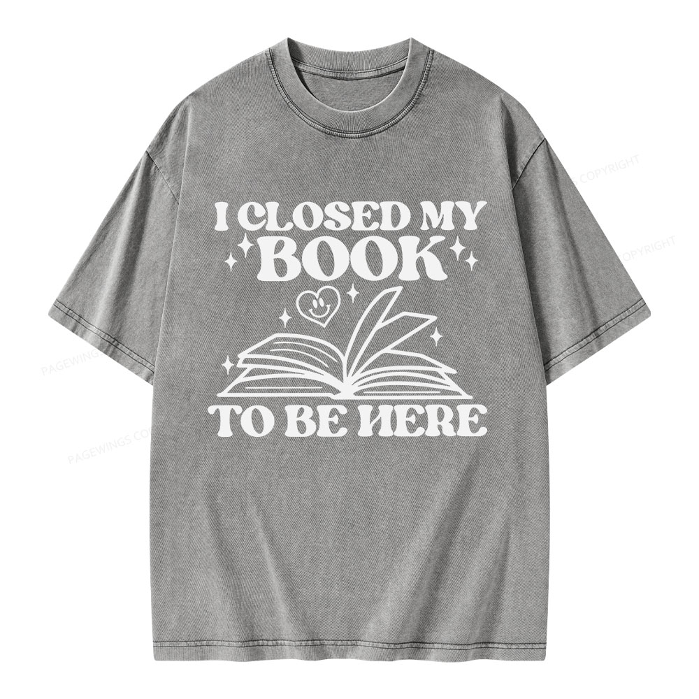 Pagewings I Closed My Book To Be Here Unisex Washed T-shirt