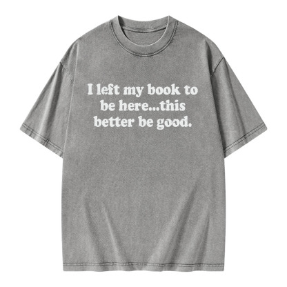 Pagewings I Left My Dog To Be Here... This Better Be Good Unisex Washed T-shirt