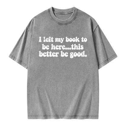 Pagewings I Left My Book To Be Here This Better Be Good Unisex Washed T-shirt