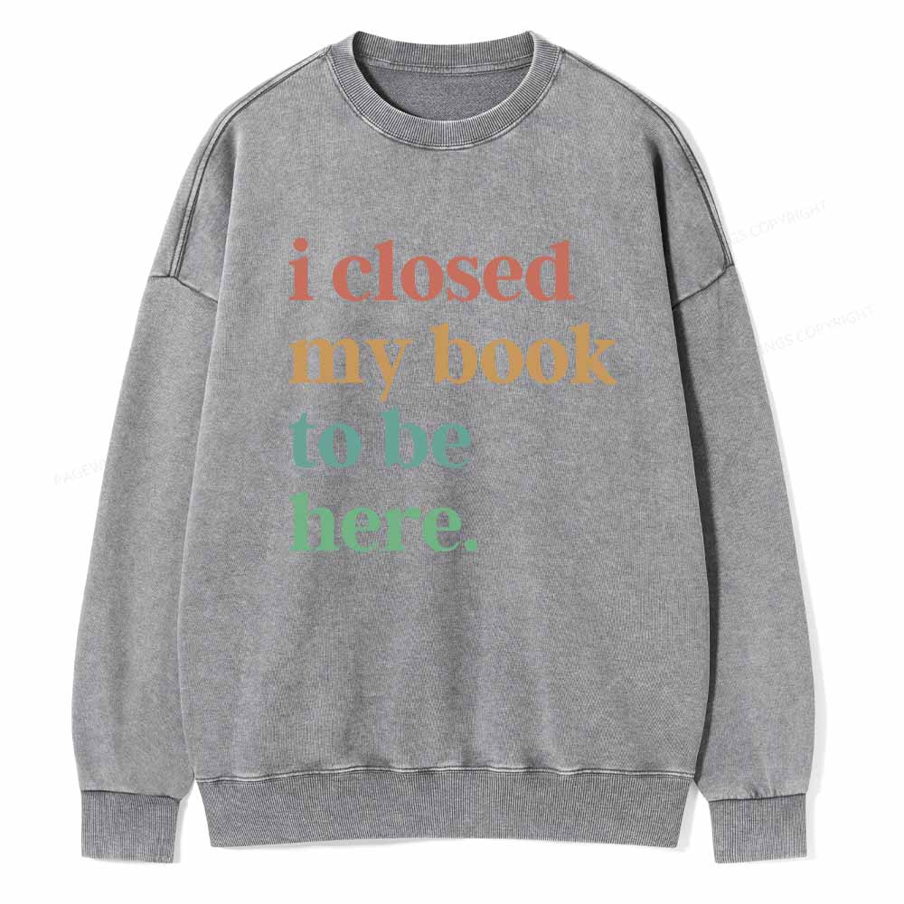 Pagewings I Closed My Book To Be Here Shirt Unisex Washed Sweatshirt