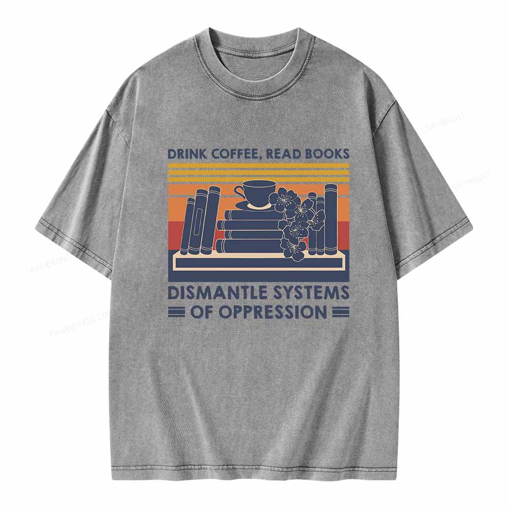 Pagewings Drink Coffee Read Books Dismantle Systems Of Oppression Shirt Unisex Washed T-shirt