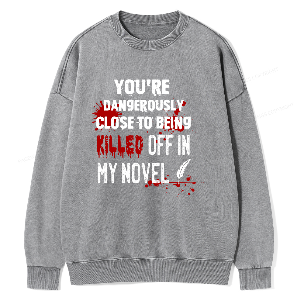 Pagewings You're Dangerously Close To Being Killed Off In My Novel Unisex Washed Sweatshirt