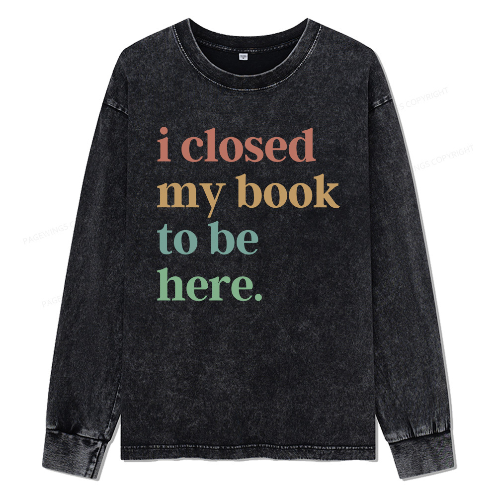 Pagewings I Closed My Book To Be Here Unisex Washed Long Sleeve T-shirt