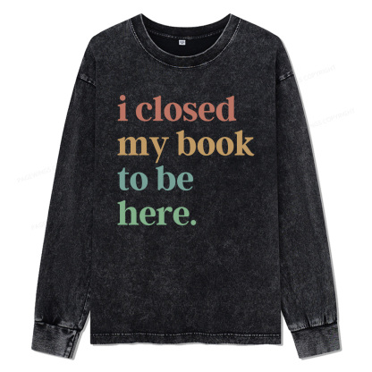Pagewings I Closed My Book To Be Here Unisex Washed Long Sleeve T-shirt