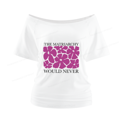 Pagewings The Matriarchy Would Never Women Off Shoulder T-shirts