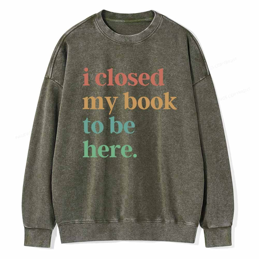 Pagewings I Closed My Book To Be Here Shirt Unisex Washed Sweatshirt