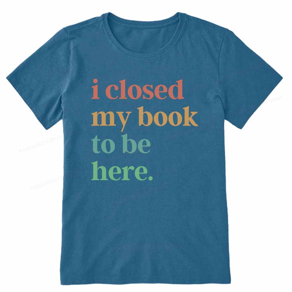 Pagewings I Closed My Book To Be Here Shirt Unisex Classic T-shirt