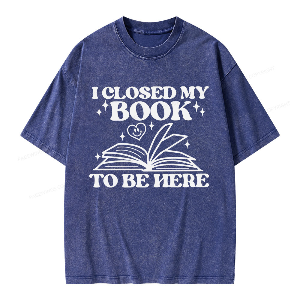 Pagewings I Closed My Book To Be Here Unisex Washed T-shirt