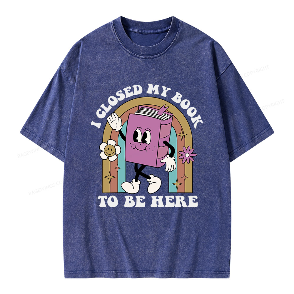 Pagewings I Closed My Book To Be Here Unisex Washed T-shirt