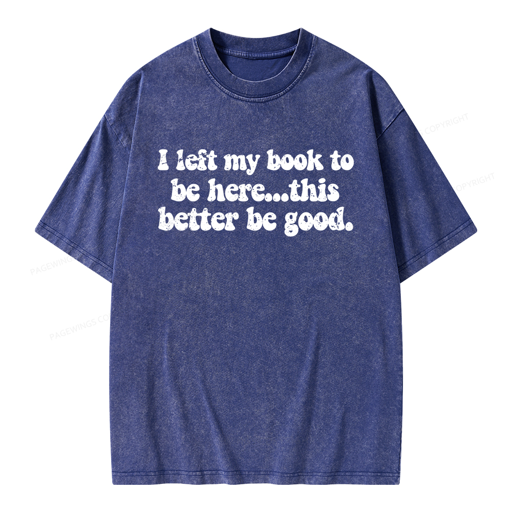 Pagewings I Left My Book To Be Here This Better Be Good Unisex Washed T-shirt