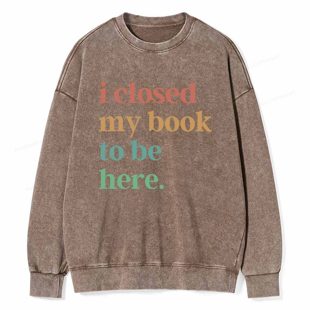 Pagewings I Closed My Book To Be Here Shirt Unisex Washed Sweatshirt