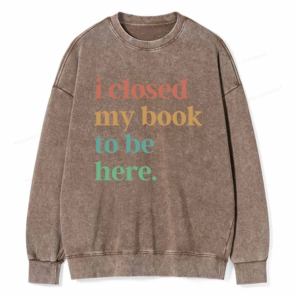 Pagewings I Closed My Book To Be Here Shirt Unisex Washed Sweatshirt