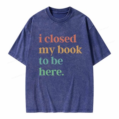Pagewings I Closed My Book To Be Here Shirt Unisex Washed T-shirt