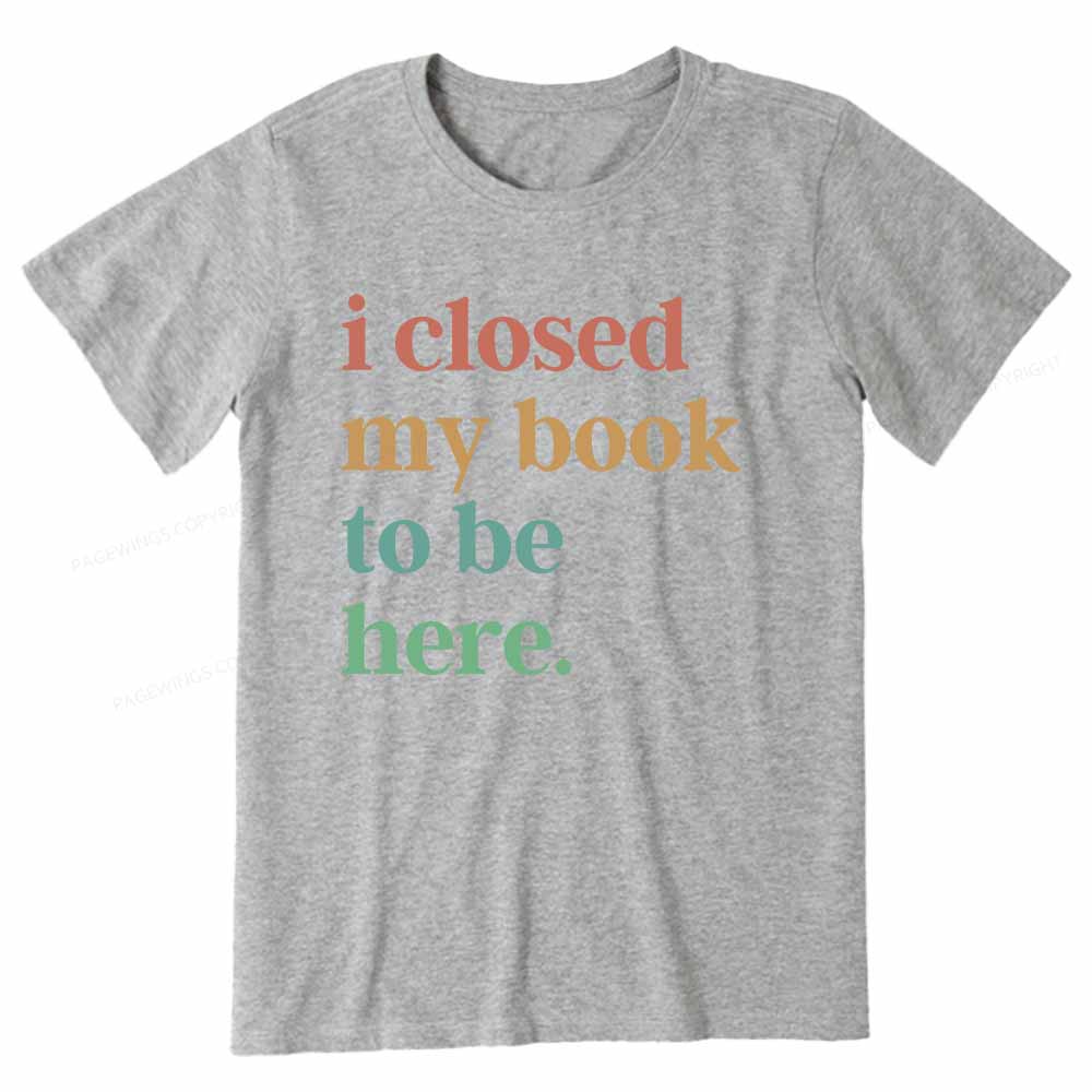 Pagewings I Closed My Book To Be Here Shirt Unisex Classic T-shirt
