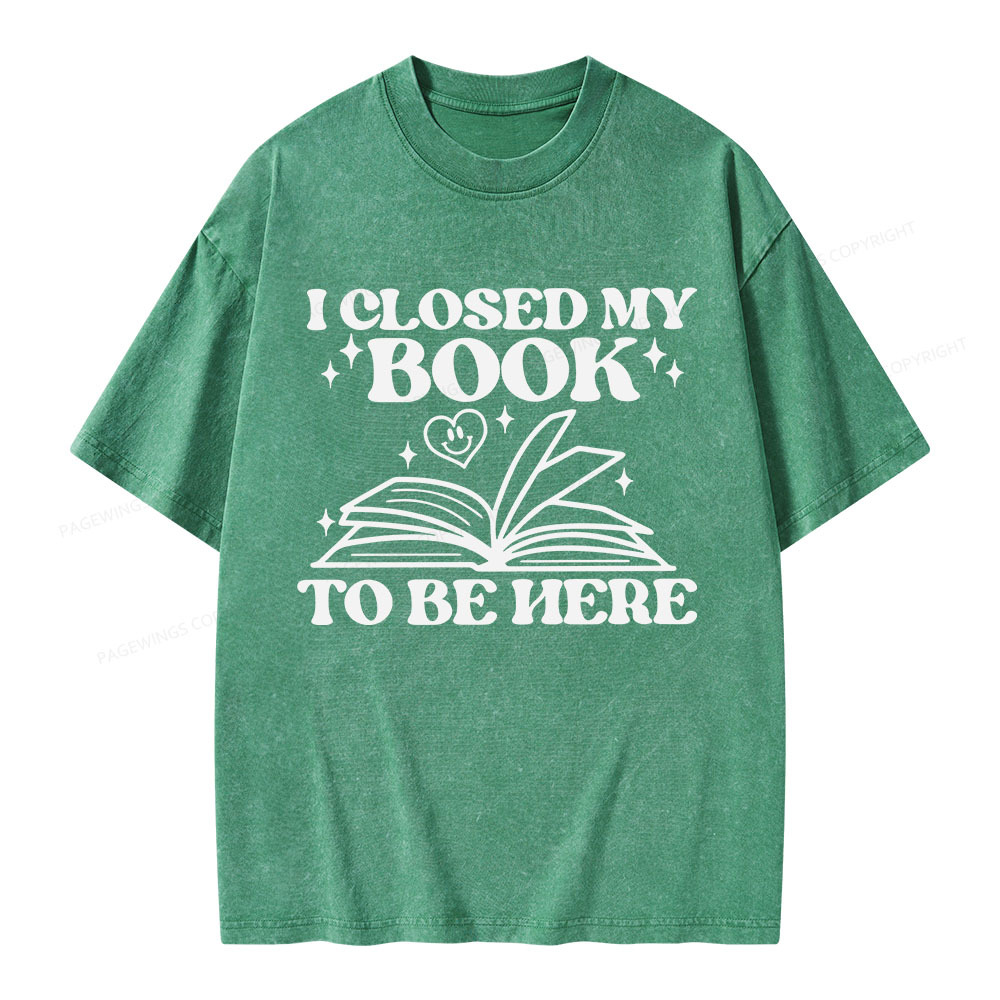 Pagewings I Closed My Book To Be Here Unisex Washed T-shirt