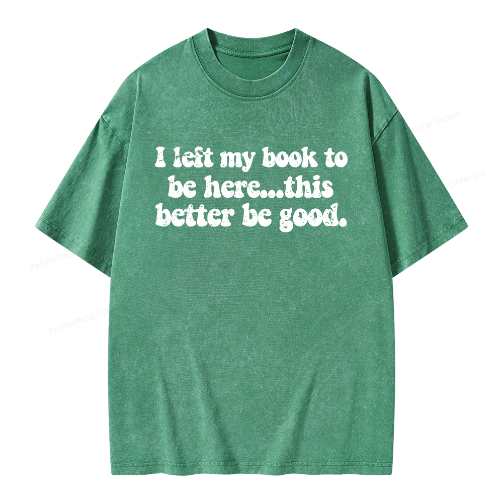 Pagewings I Left My Book To Be Here This Better Be Good Unisex Washed T-shirt