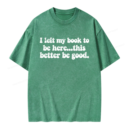 Pagewings I Left My Book To Be Here This Better Be Good Unisex Washed T-shirt