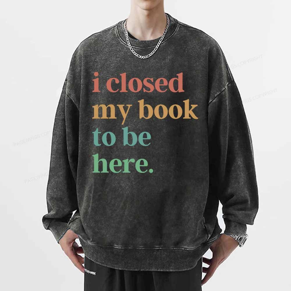Pagewings I Closed My Book To Be Here Shirt Unisex Washed Sweatshirt