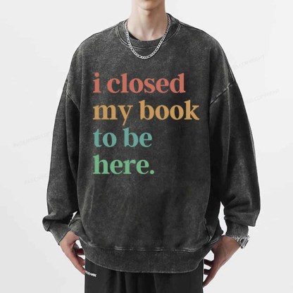 Pagewings I Closed My Book To Be Here Shirt Unisex Washed Sweatshirt