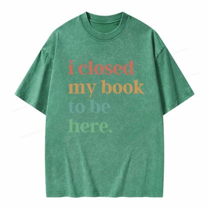 Pagewings I Closed My Book To Be Here Shirt Unisex Washed T-shirt