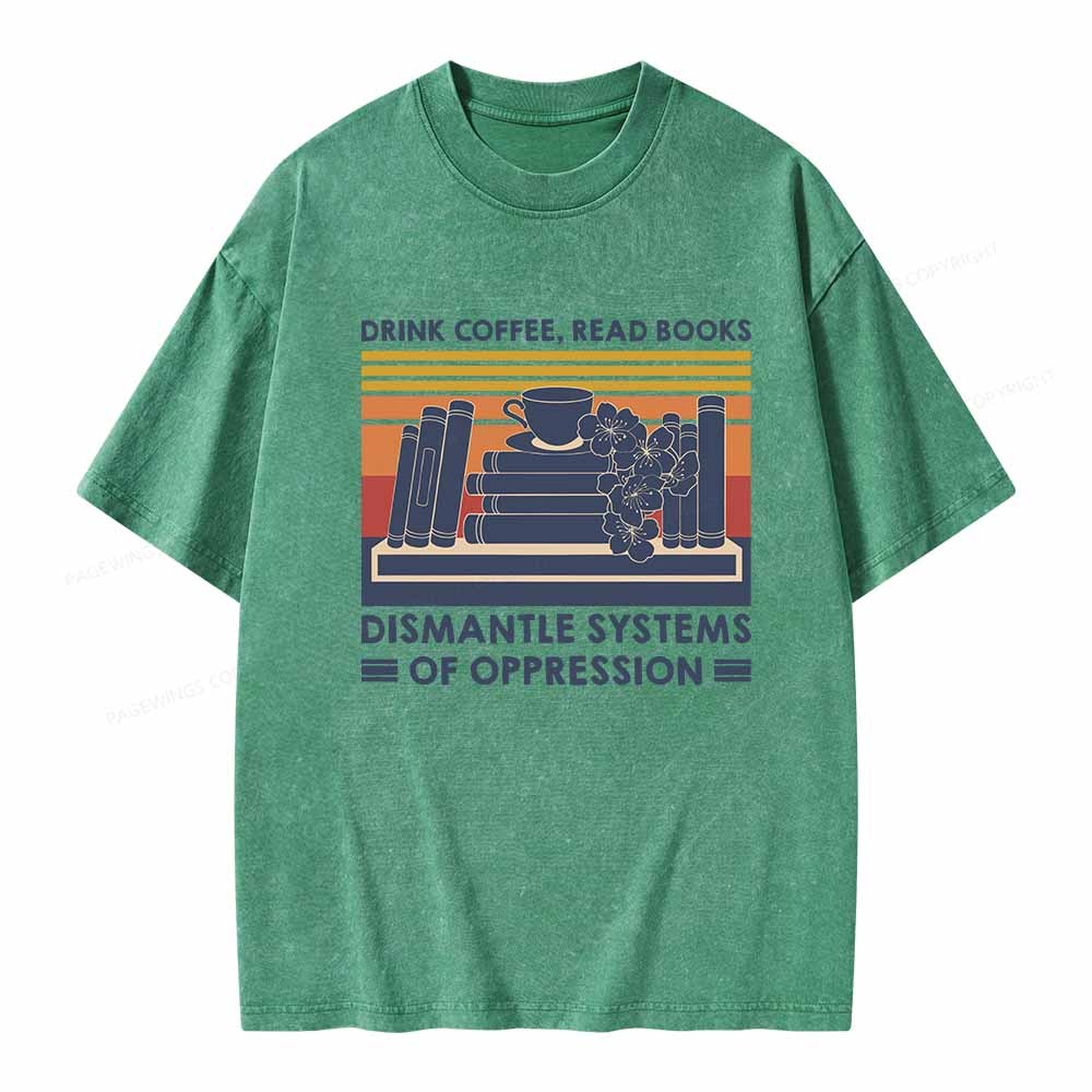 Pagewings Drink Coffee Read Books Dismantle Systems Of Oppression Shirt Unisex Washed T-shirt