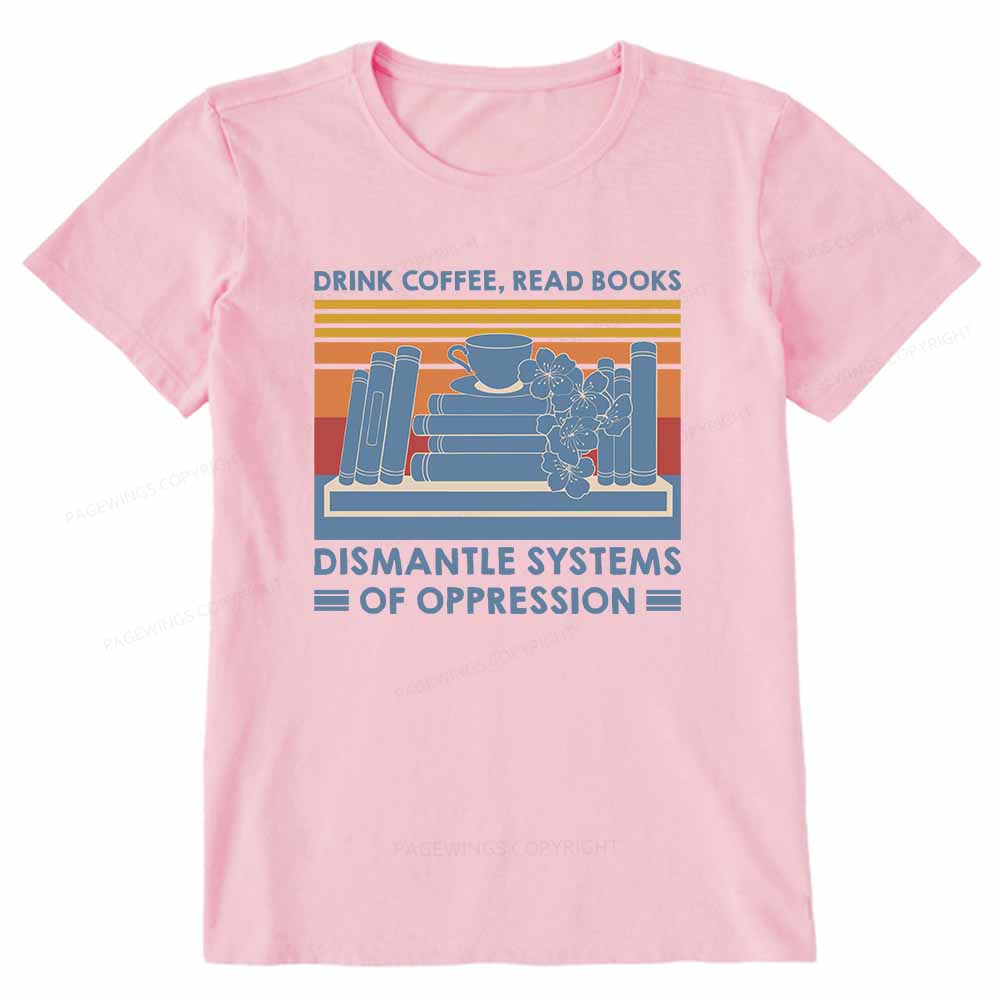 Pagewings Drink Coffee Read Books Dismantle Systems Of Oppression Shirt Unisex Classic T-shirt