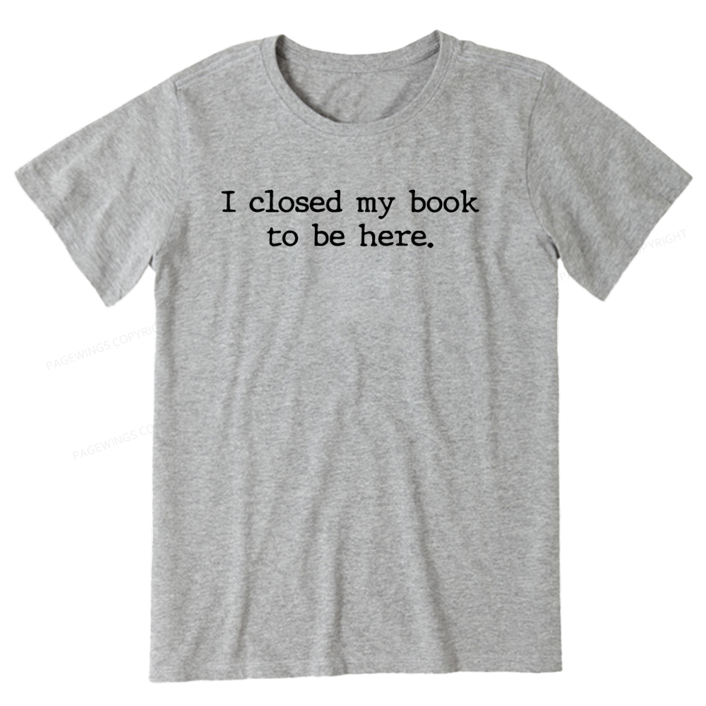 Pagewings  I Closed My Book to Be Here shirt Unisex Classic T-shirt