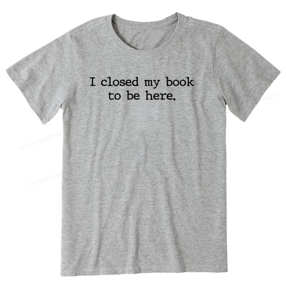Pagewings  I Closed My Book to Be Here shirt Unisex Classic T-shirt