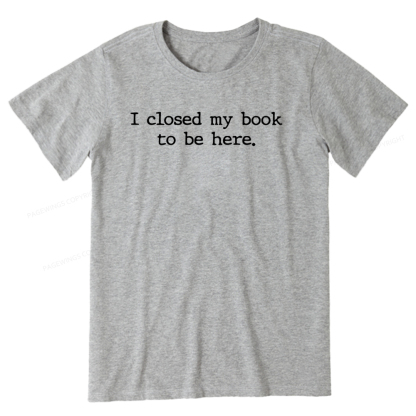 Pagewings  I Closed My Book to Be Here shirt Unisex Classic T-shirt