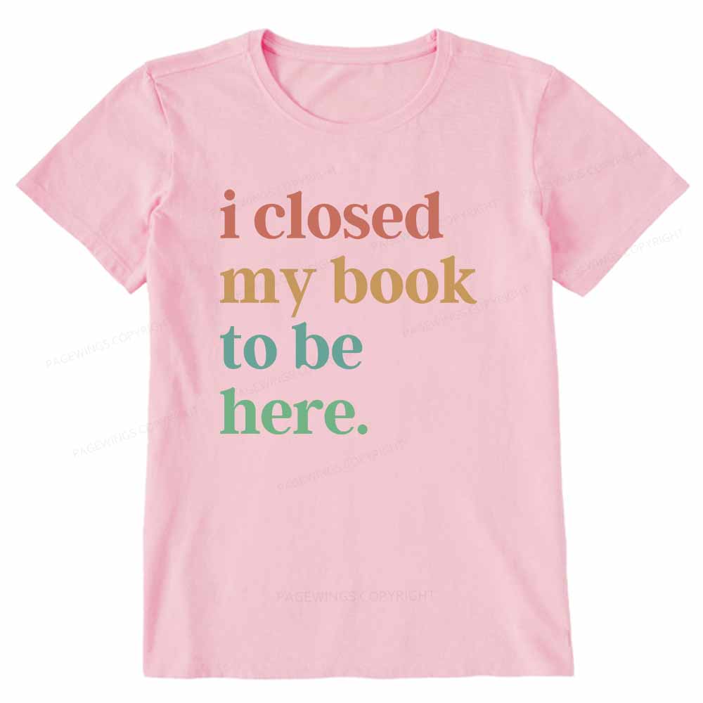 Pagewings I Closed My Book To Be Here Shirt Unisex Classic T-shirt