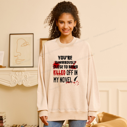 Pagewings You're Dangerously Close To Being Killed Off In My Novel Unisex Washed Sweatshirt