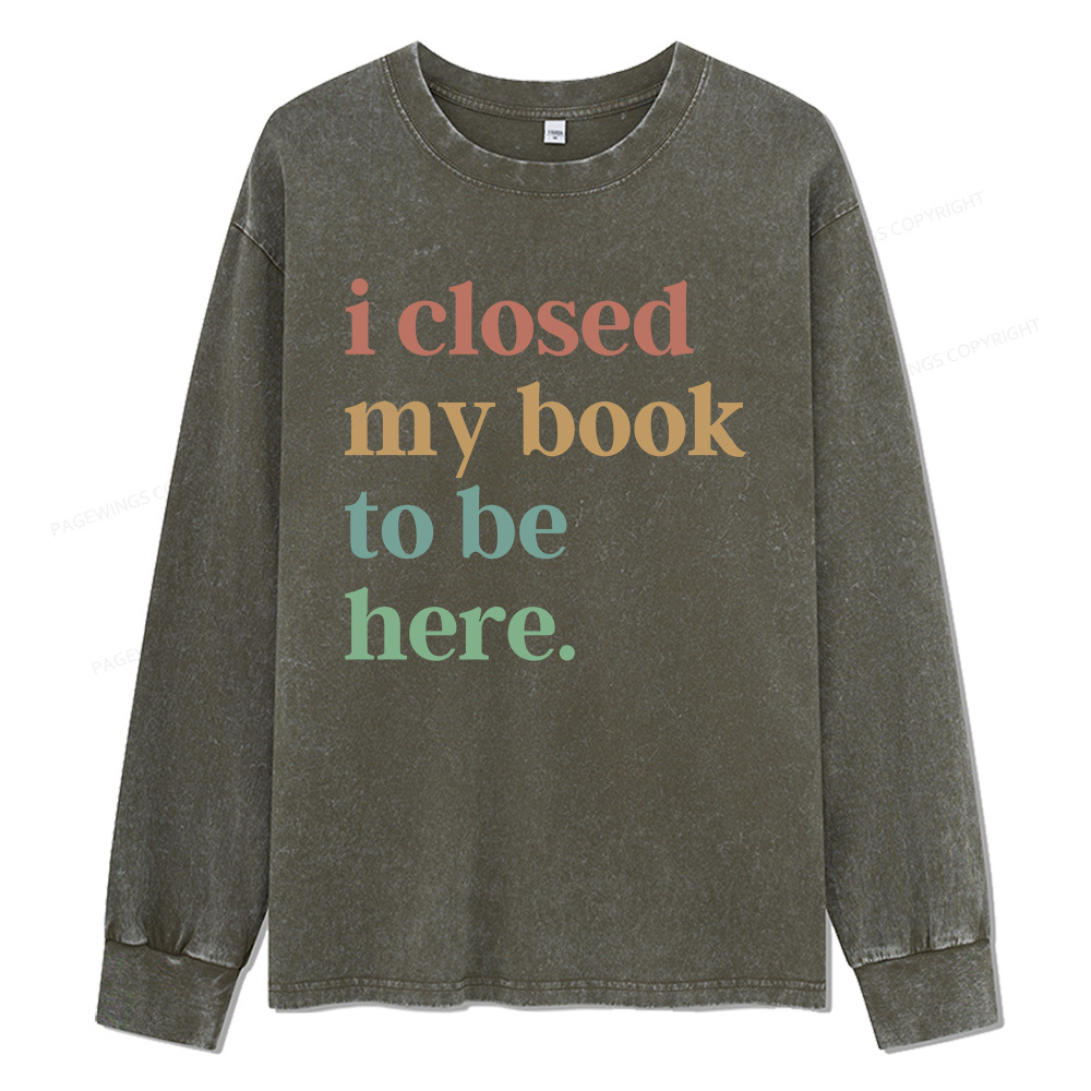 Pagewings I Closed My Book To Be Here Unisex Washed Long Sleeve T-shirt