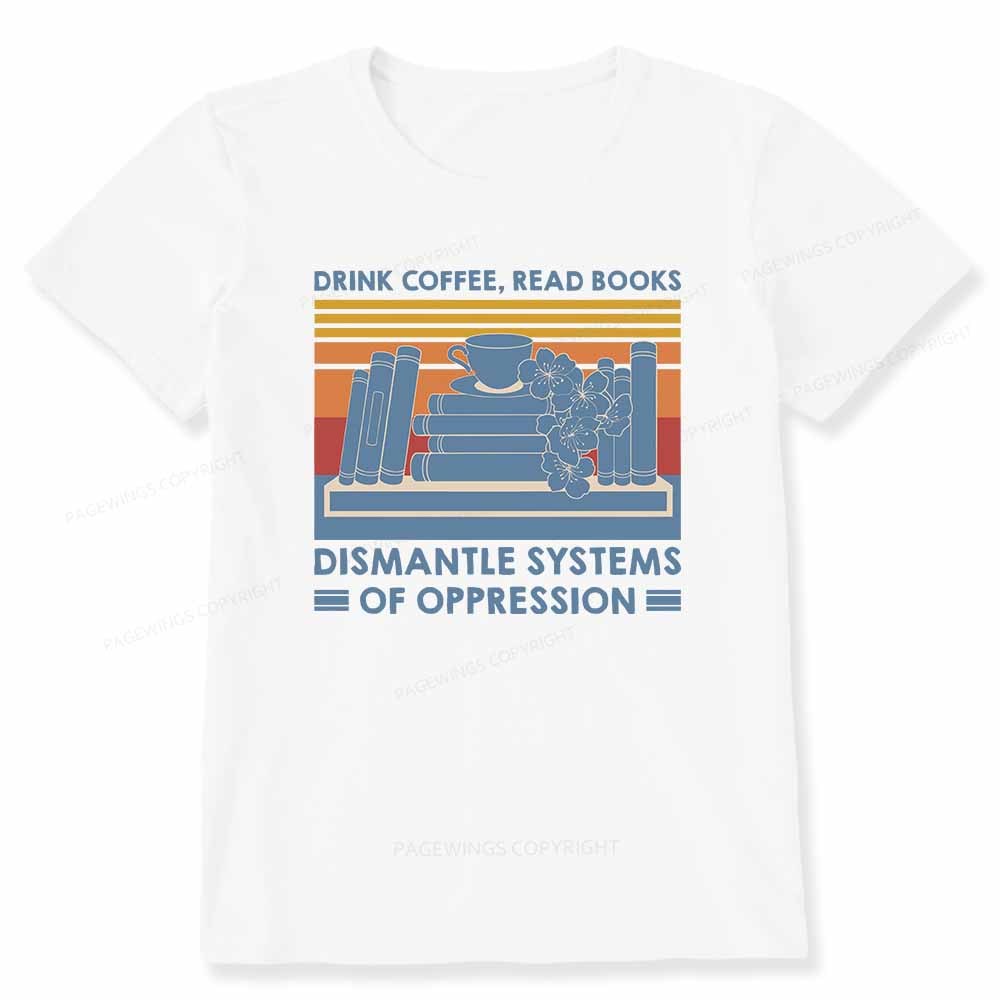 Pagewings Drink Coffee Read Books Dismantle Systems Of Oppression Shirt Unisex Classic T-shirt