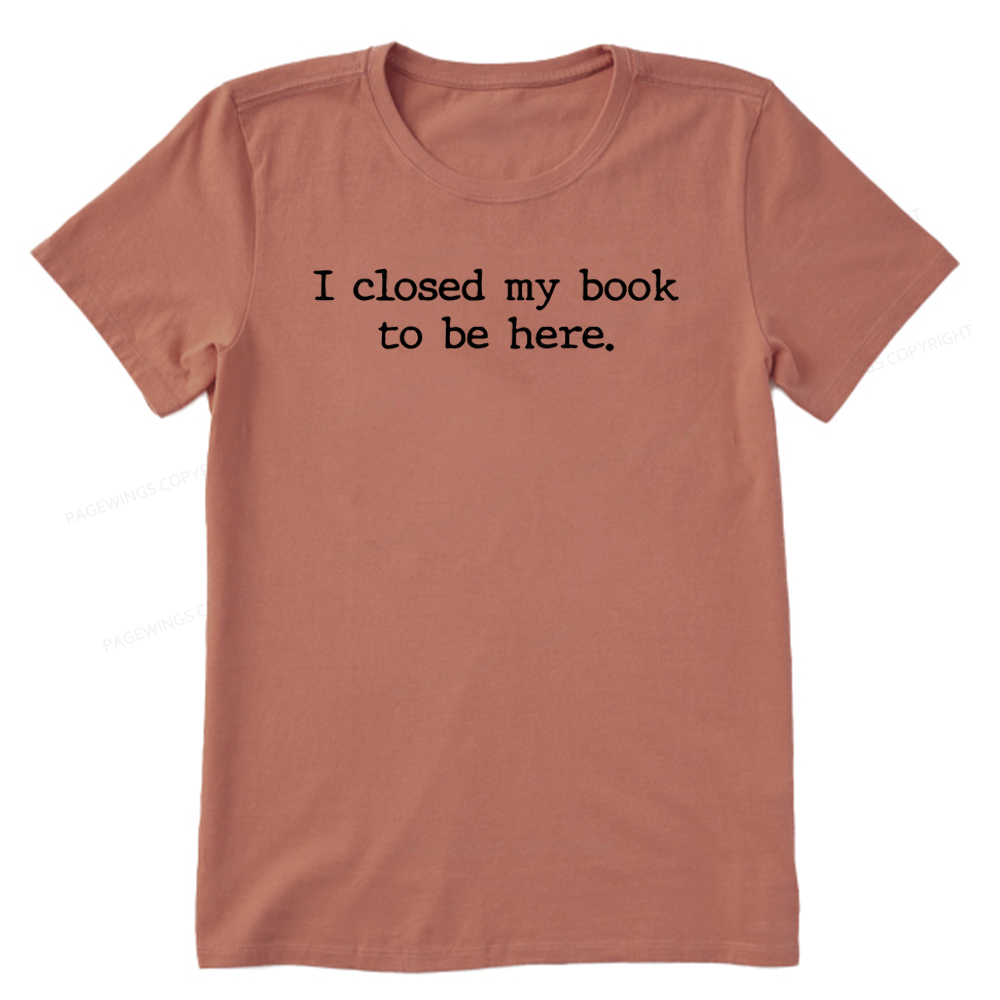 Pagewings  I Closed My Book to Be Here shirt Unisex Classic T-shirt