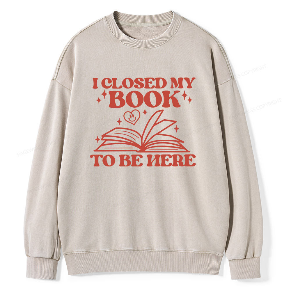 Pagewings I Closed My Book To Be Here Unisex Washed Sweatshirt