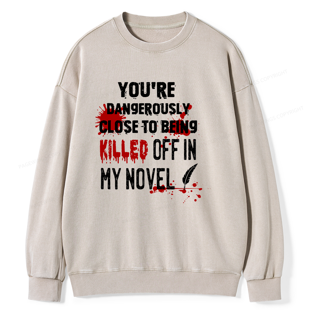 Pagewings You're Dangerously Close To Being Killed Off In My Novel Unisex Washed Sweatshirt