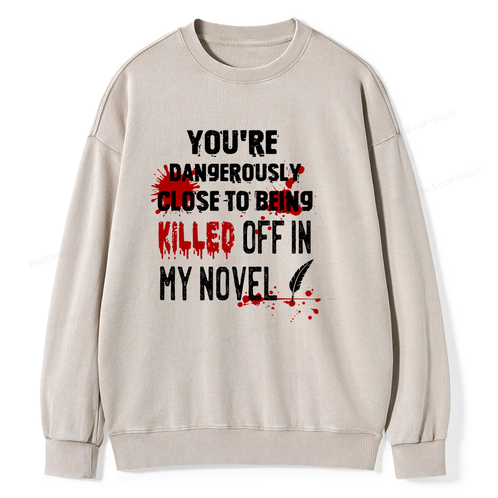 Pagewings You're Dangerously Close To Being Killed Off In My Novel Unisex Washed Sweatshirt