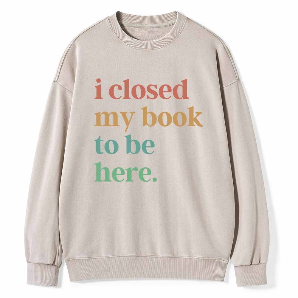Pagewings I Closed My Book To Be Here Shirt Unisex Washed Sweatshirt