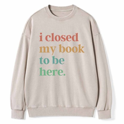 Pagewings I Closed My Book To Be Here Shirt Unisex Washed Sweatshirt