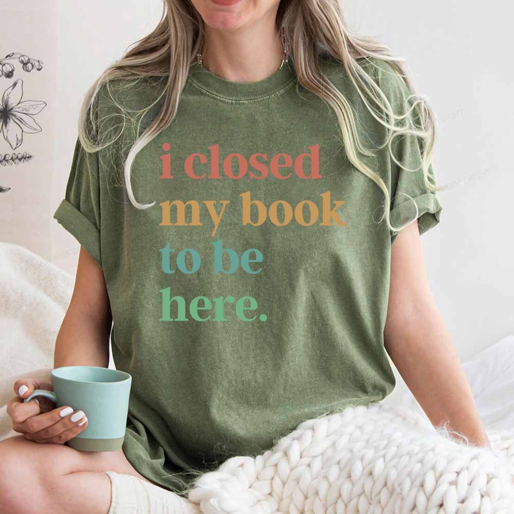 Pagewings I Closed My Book To Be Here Shirt Unisex Washed T-shirt