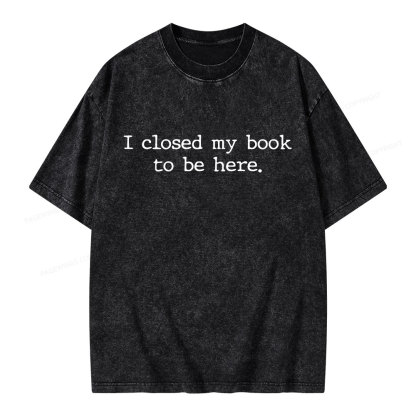 Pagewings I Closed My Book to Be Here shirt Unisex Washed T-shirt