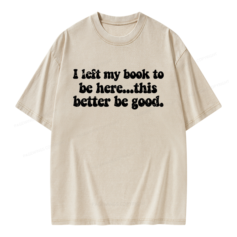 Pagewings I Left My Book To Be Here This Better Be Good Unisex Washed T-shirt