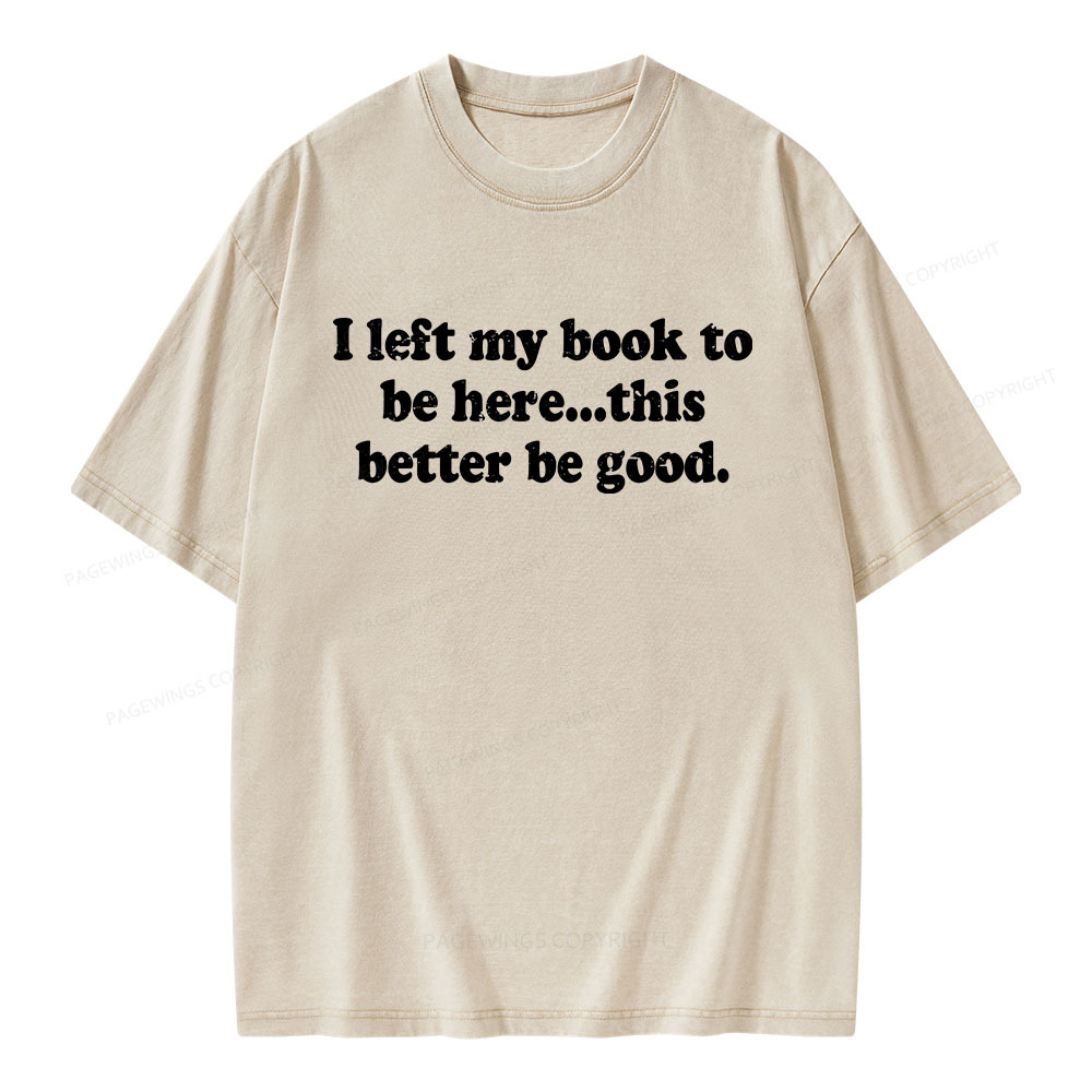 Pagewings I Left My Dog To Be Here... This Better Be Good Unisex Washed T-shirt