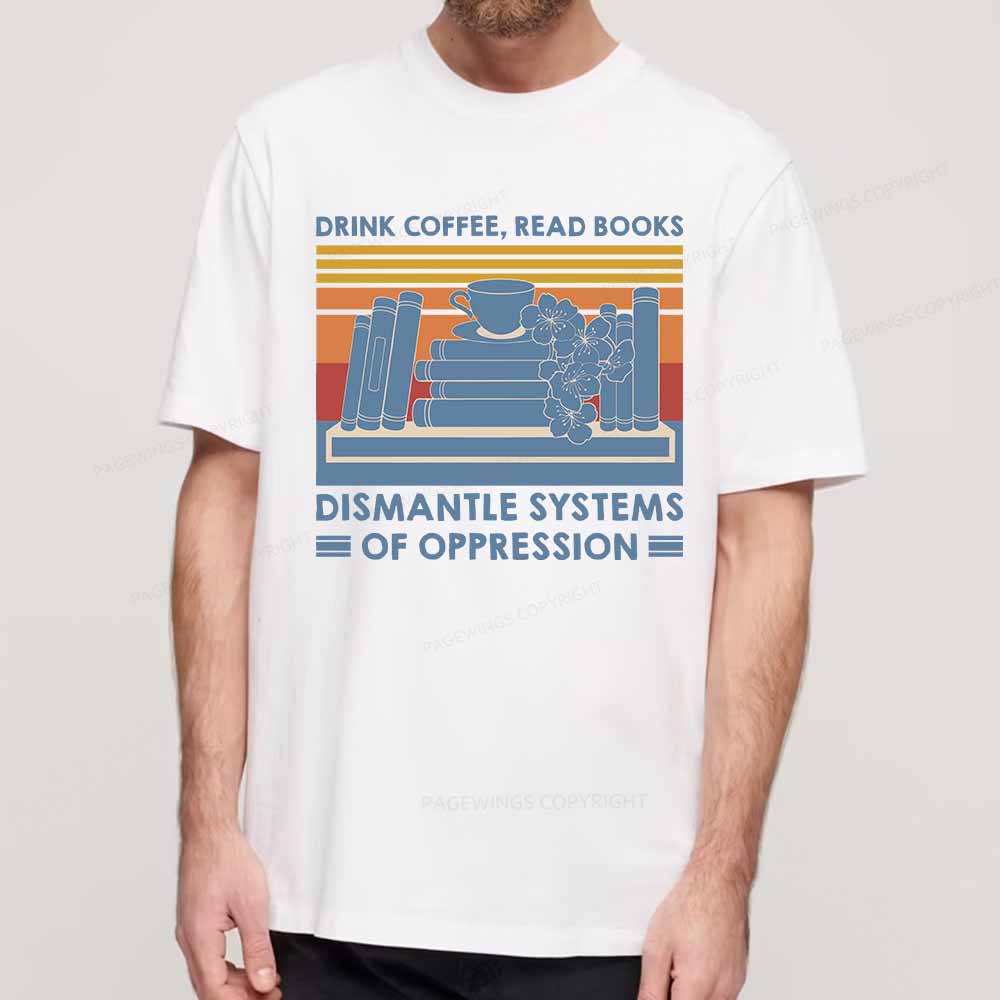 Pagewings Drink Coffee Read Books Dismantle Systems Of Oppression Shirt Unisex Classic T-shirt