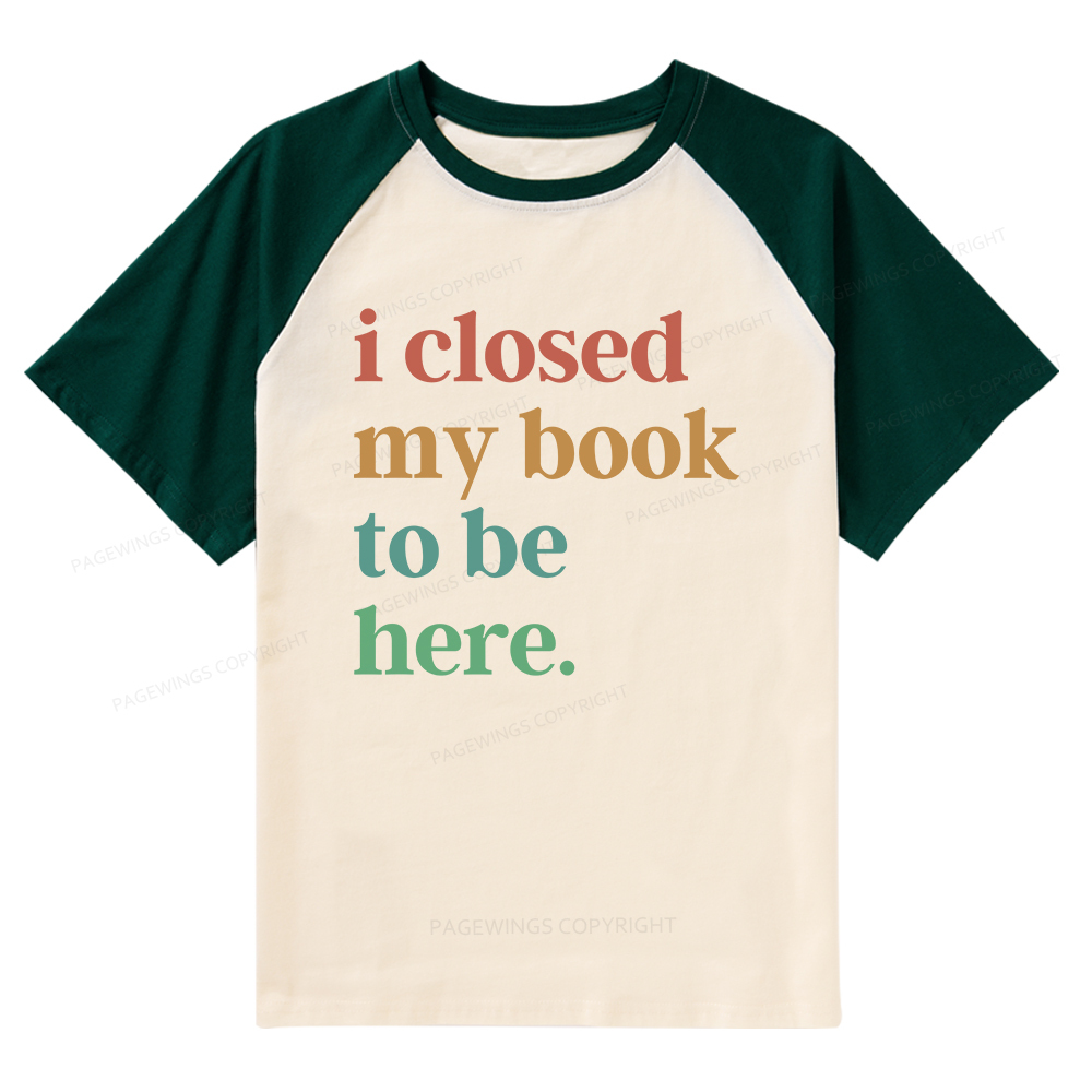 Pagewings I Closed My Book To Be Here Shirt Raglan T-shirt