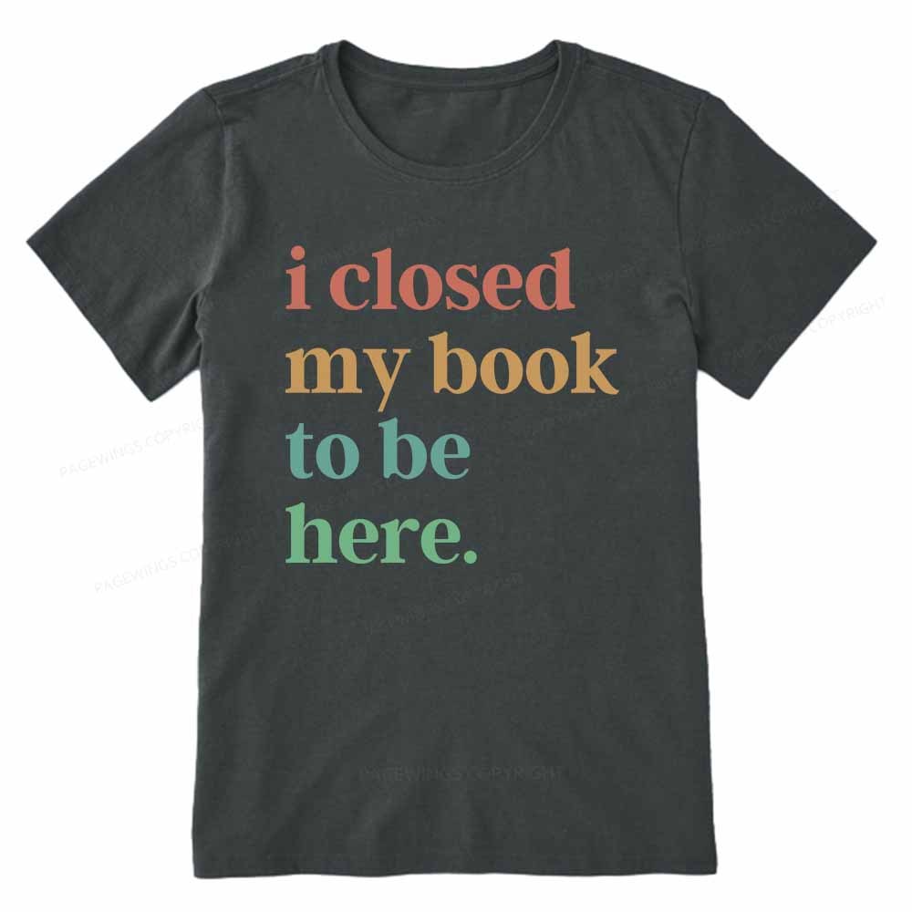 Pagewings I Closed My Book To Be Here Shirt Unisex Classic T-shirt